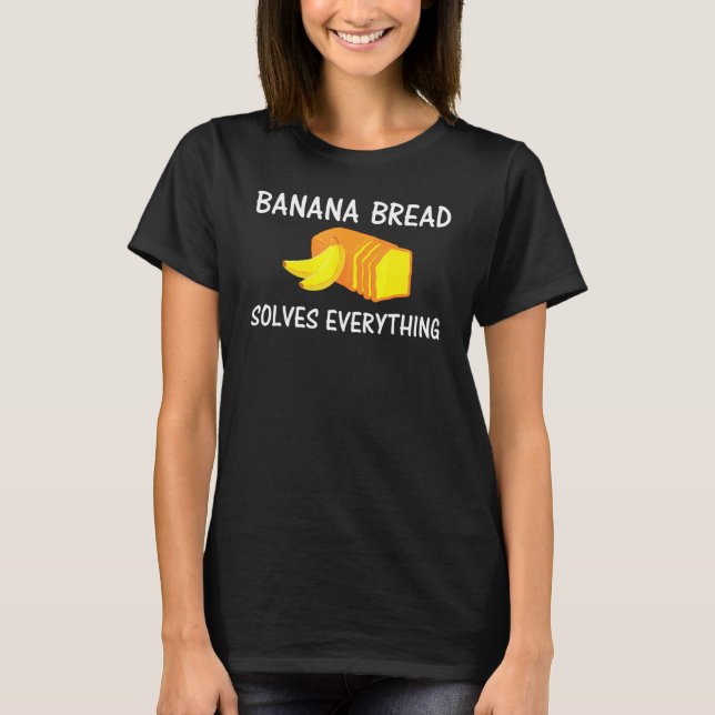 Baking Banana Bread Solves Everything T-Shirt (Front)