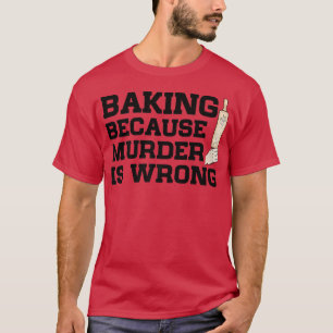 Baking Because Murder Is Wrong Cake Baking Pasty B T-Shirt