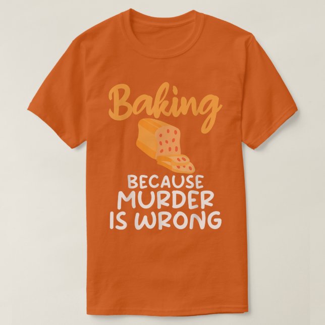 Baking because murder is wrong Cooking Baking Bake T-Shirt (Design Front)