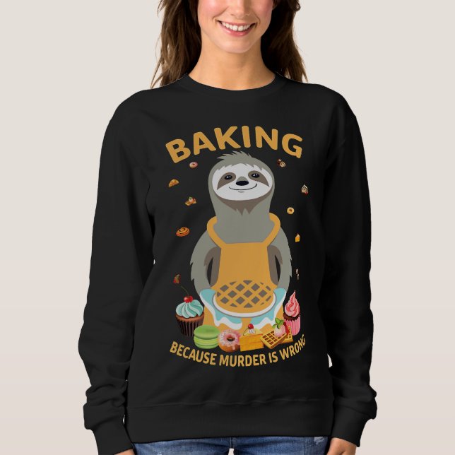 Baking Because Murder Is Wrong Funny Sloth For Bak Sweatshirt (Front)