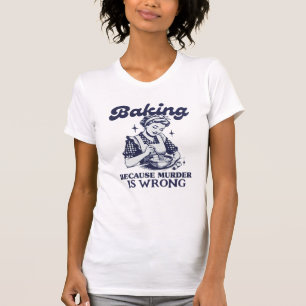 BAKING BECAUSE MURDER IS WRONG T-Shirt