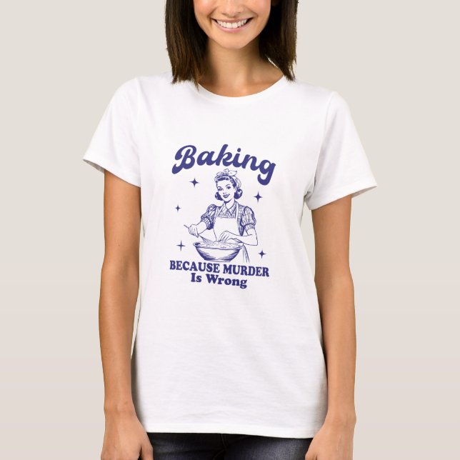 Baking: Because Murder is Wrong  T-Shirt (Front)