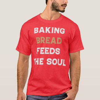 Baking Bread Feeds The Soul Funny Bread Baking Lov T-Shirt