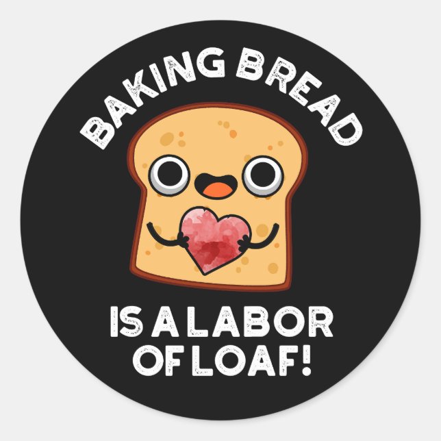 Baking Bread Is A Labour Of Loaf Food Pun Dark BG Classic Round Sticker (Front)