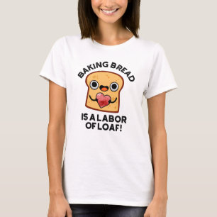 Baking Bread Is A Labour Of Loaf Funny Food Pun  T-Shirt