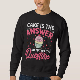 Baking Cake Is the Answer No Matter the Question Sweatshirt
