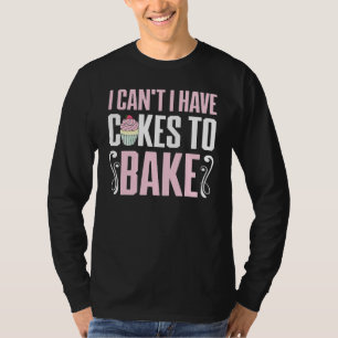 Baking I Can't I Have Cake to Bake Bread Baker T-Shirt