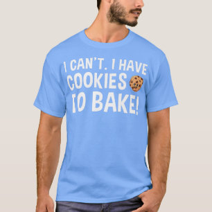 Baking I Can't I Have Cookies To Bake Cookie 365 T-Shirt