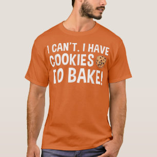 Baking I Can't I Have Cookies To Bake Cookie 368 T-Shirt