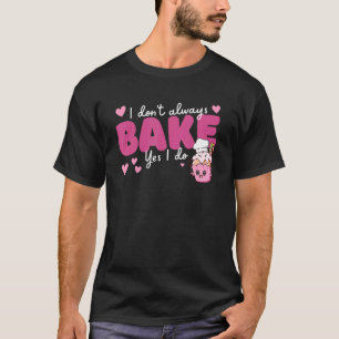Baking I Don't Always Bake Yes I Do Baking T-Shirt