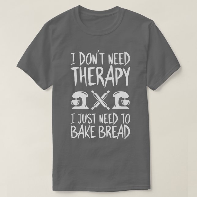 Baking I Don't Need Therapy Bakery Baker  T-Shirt (Design Front)