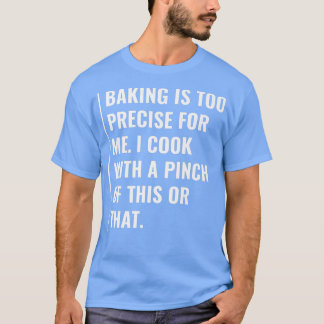 Baking is Too Precise For Me T-Shirt