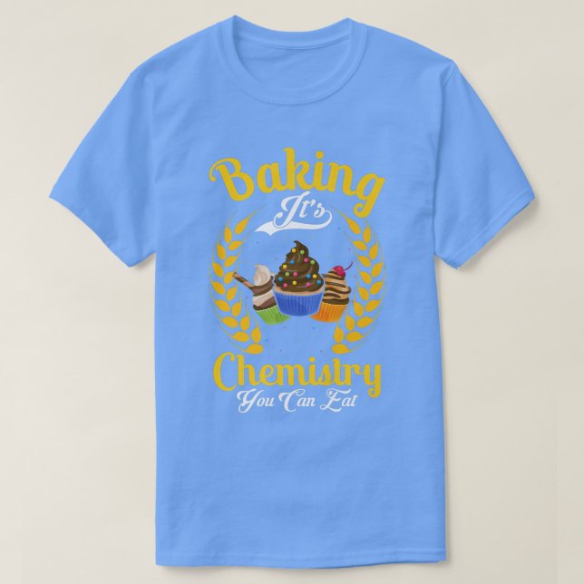 Baking It's Chemistry You Can Eat   498 T-Shirt (Design Front)