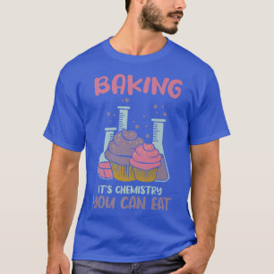 Baking It's Chemistry You Can Eat   T-Shirt