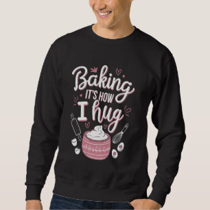 Baking It's How I Hug u2013 Funny Baking Mum Cooki Sweatshirt