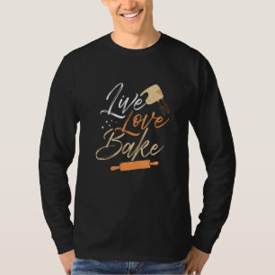 Baking Live Love Bake Kitchen Pastry Baked Goods T-Shirt