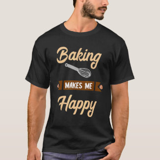 Baking Makes Me Happy Baker Confectioner Hobby Bak T-Shirt
