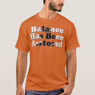 Balance Has Been Restored T-Shirt