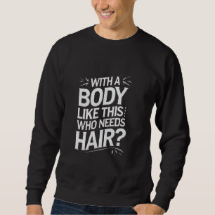 Bald men dad funny With a body like this who needs Sweatshirt