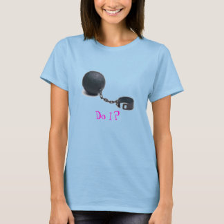 ball and chain, do I? T-Shirt