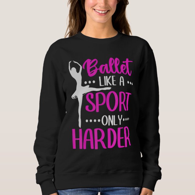Ballet Ballerina Ballet Like A Sport Only Harder Sweatshirt (Front)