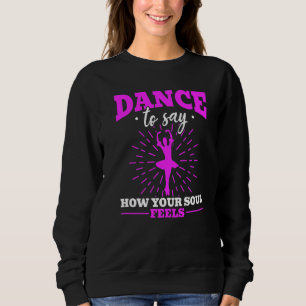 Ballet Ballerina Dance To Say How Your Soul Feels Sweatshirt