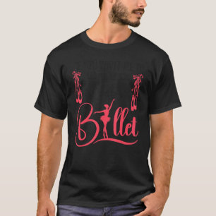 Ballet Dancer Dance Girl Ballerina If You Want Me T-Shirt