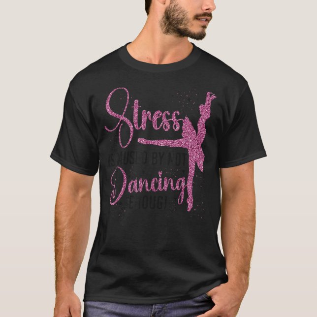 Ballet Dancer Dance Girl Ballerina Stress Is Cause T-Shirt (Front)