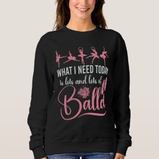 Ballet Dancer Dance Girl Ballerina What I Need Tod Sweatshirt