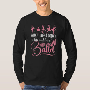 Ballet Dancer Dance Girl Ballerina What I Need Tod T-Shirt