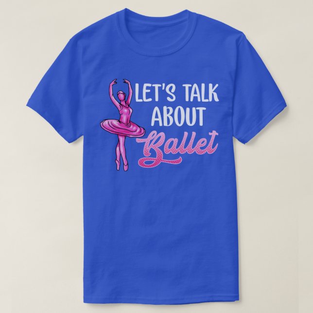 Ballet Dancer Lets Talk About Ballet Ballerina T-Shirt (Design Front)