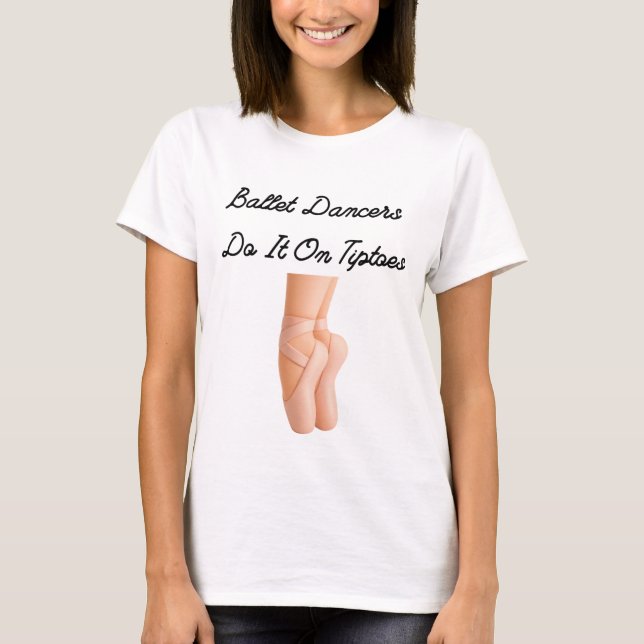 Ballet Dancers Do It On Tiptoes T-Shirt (Front)
