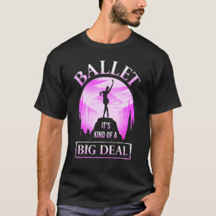 Ballet Its Kind Of A Big Deal T-Shirt