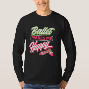 Ballet Makes Me Happy - Ballet Shoes Dancer  Idea T-Shirt