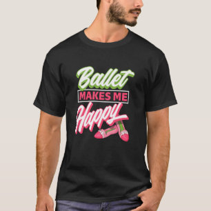 Ballet Makes Me Happy - Ballet Shoes Dancer Idea T-Shirt
