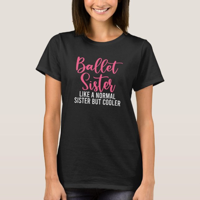 Ballet Sister like a normal Sister but cooler Ball T-Shirt (Front)
