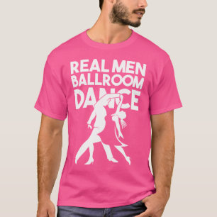 Ballroom Dancer Funny Pun Quote Real Men Ballroom  T-Shirt