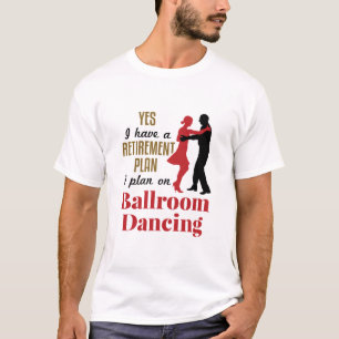 Ballroom Dancing Retirement Plan Funny Dancer T-Shirt