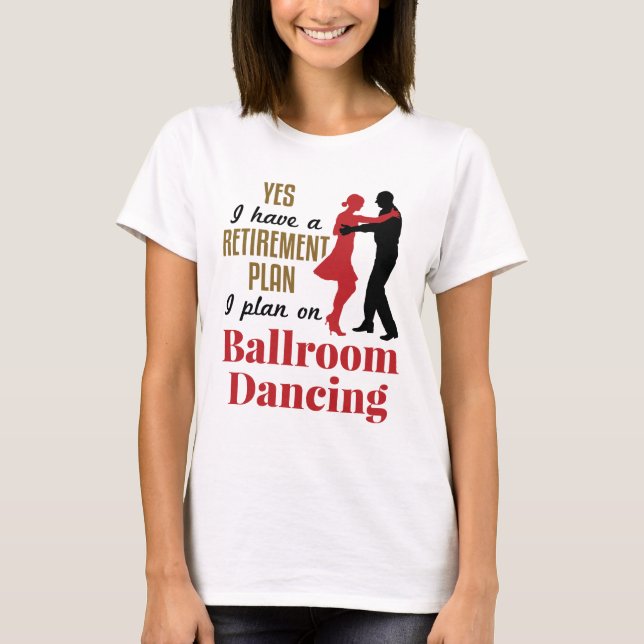 Ballroom Dancing Retirement Plan Funny Dancer T-Shirt (Front)