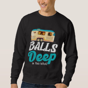 Balls Deep In This Hitch  Camping Sweatshirt