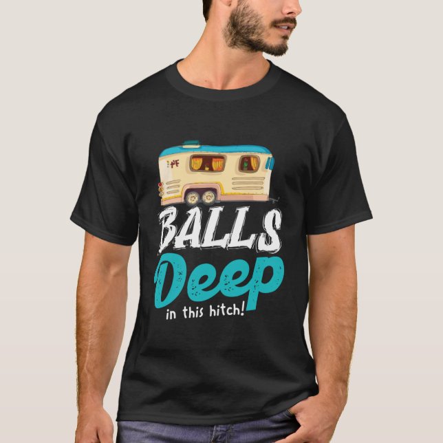 Balls Deep In This Hitch  Camping T-Shirt (Front)