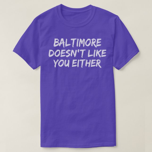 Baltimore Doesnt Like You Either Funny Baltimore T-Shirt (Design Front)