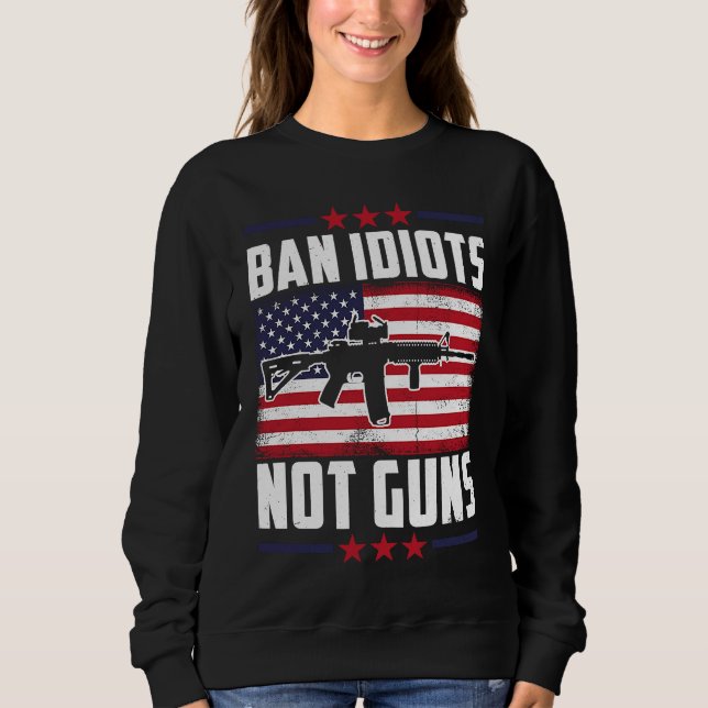 Ban Idiots Not Guns Second Amendment Gun Rights Gu Sweatshirt (Front)