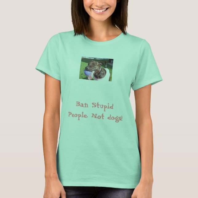 Ban Stupid People. Not dogs! T-Shirt (Front)