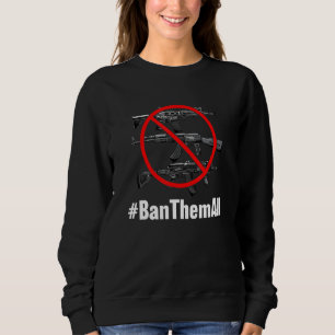 Ban Them All Ban Guns All  Anti Gun 1 Sweatshirt