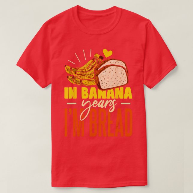 Banana Bread In Banana Years Im Bread  T-Shirt (Design Front)