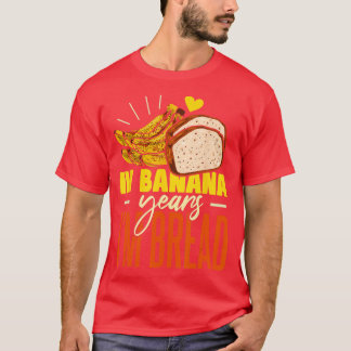 Banana Bread In Banana Years Im Bread T-Shirt