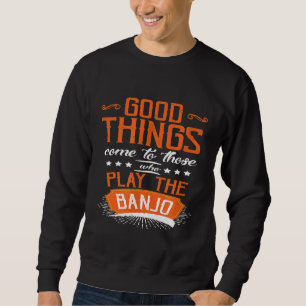 Band Banjo Good Things Come To Those Who Play Sweatshirt