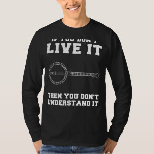 Banjo Lovers Delight: If You Dont Live It, You Don T-Shirt