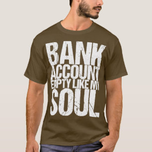 Bank Account Empty Like My Soul T-Shirt
